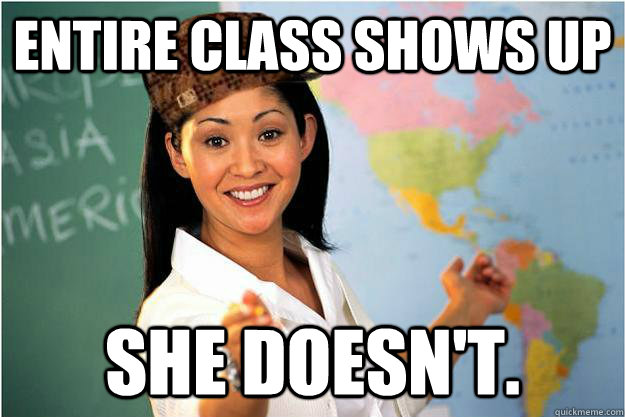 Entire class shows up She doesn't.  Scumbag Teacher