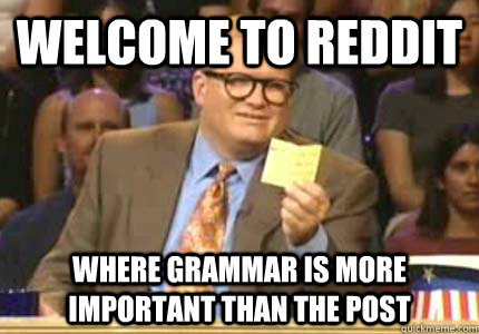 Welcome to Reddit Where grammar is more important than the post   Whose Line