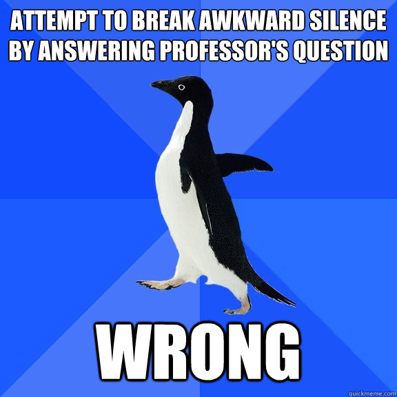 Attempt to break awkward silence by answering professor's question WRONG  Socially Awkward Penguin