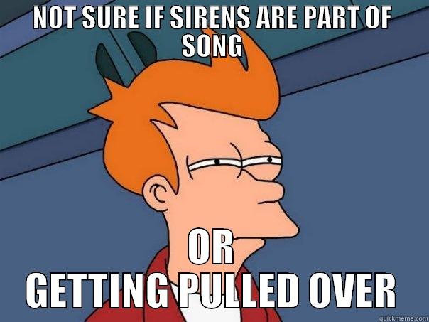 NOT SURE IF SIRENS ARE PART OF SONG OR GETTING PULLED OVER Futurama Fry