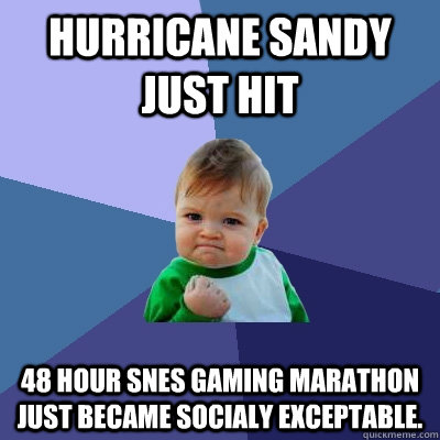 hurricane sandy just hit 48 hour SNES Gaming marathon just became socialy exceptable.  Success Kid