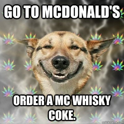 Go to McDonald's order a Mc Whisky Coke.  Stoner Dog