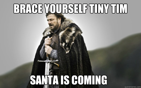 BRACE YOURSELf TINY TIM Santa is coming - BRACE YOURSELf TINY TIM Santa is coming  Ned Stark