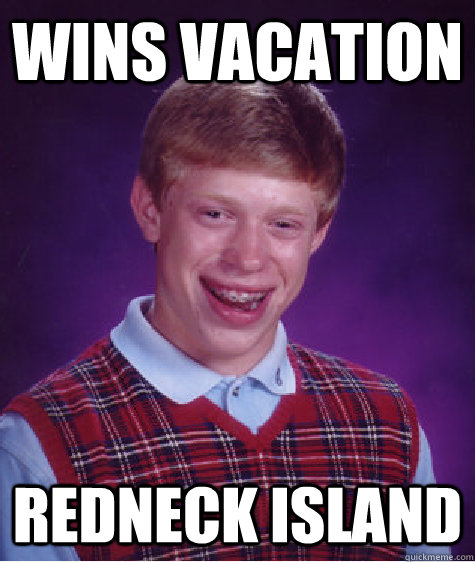 WINS VACATION redneck island  Bad Luck Brian