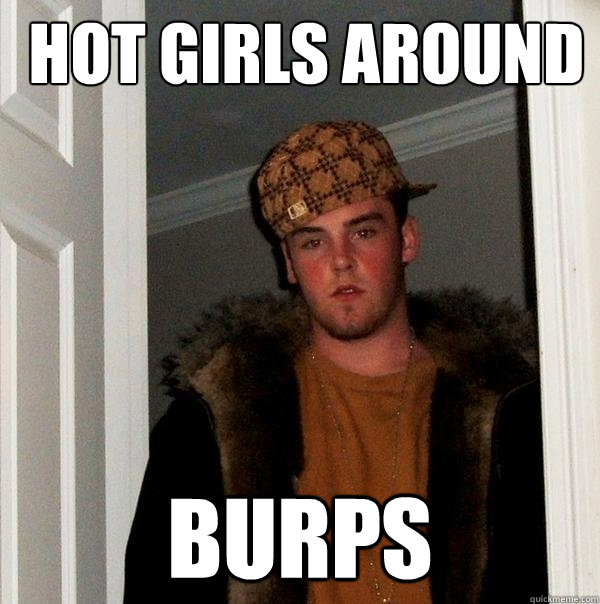  hot girls around burps  Scumbag Steve