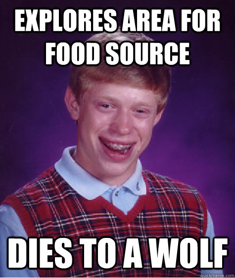 Explores area for food source Dies to a wolf  Bad Luck Brian