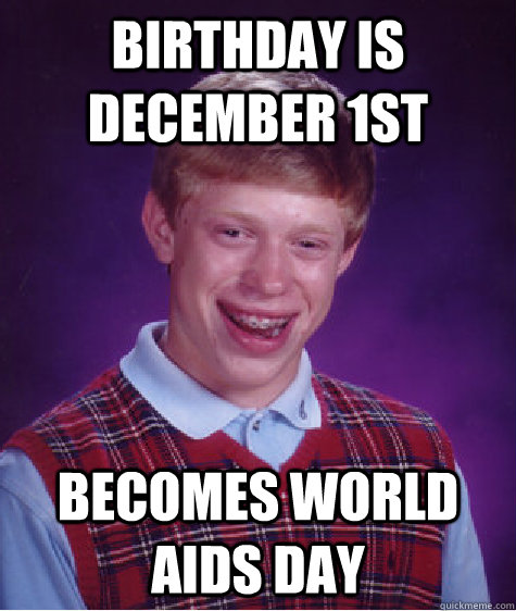 birthday is december 1st becomes world aids day  Bad Luck Brian