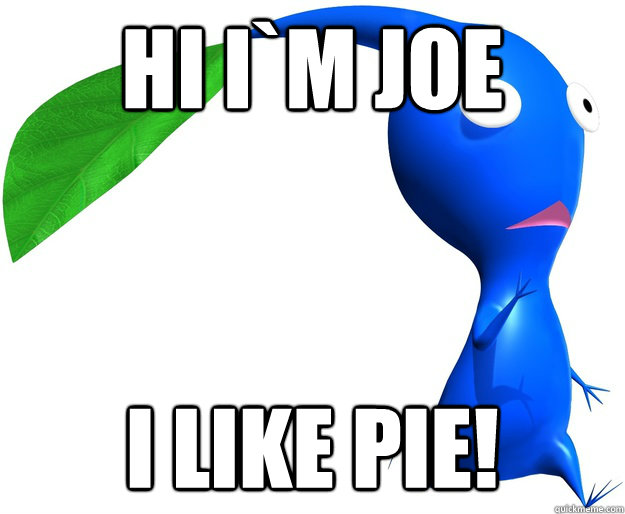 Hi i`m Joe I like PIE! - Hi i`m Joe I like PIE!  Joe the pikmin likes...