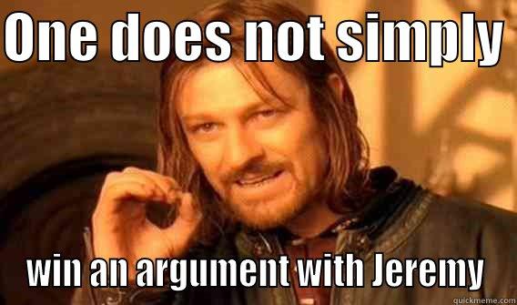 ONE DOES NOT SIMPLY  WIN AN ARGUMENT WITH JEREMY One Does Not Simply