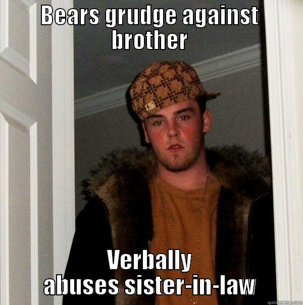 BEARS GRUDGE AGAINST BROTHER VERBALLY ABUSES SISTER-IN-LAW Scumbag Steve