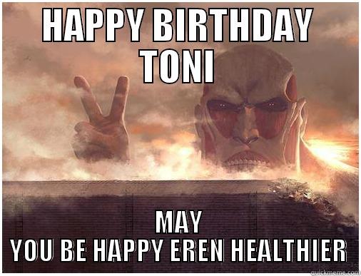 HAPPY BIRTHDAY TONI MAY YOU BE HAPPY EREN HEALTHIER Misc