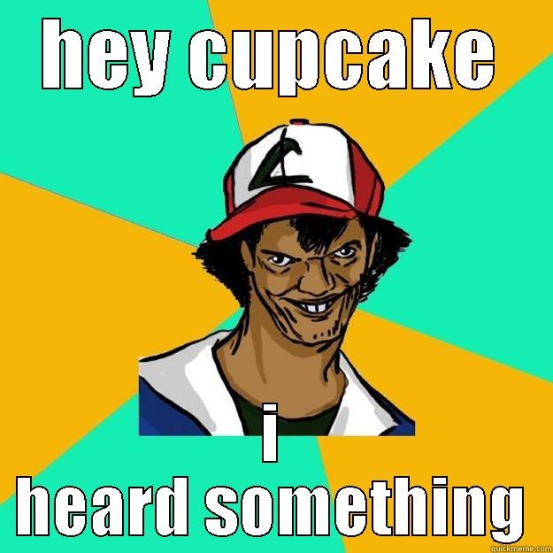 HEY CUPCAKE I HEARD SOMETHING Ash Pedreiro