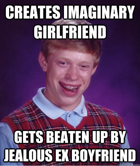 Creates imaginary girlfriend gets beaten up by jealous ex boyfriend  Bad Luck Brian