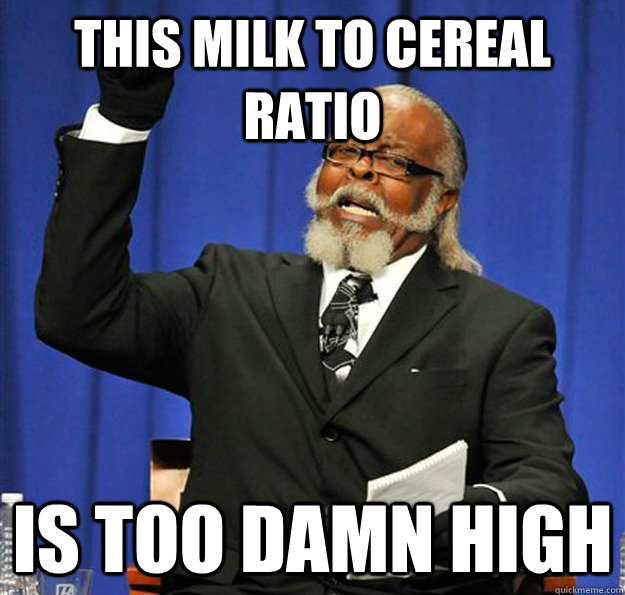 This milk to cereal ratio Is too damn high  Jimmy McMillan