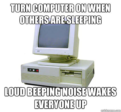 Turn computer on when others are sleeping Loud beeping noise wakes everyone up  Your First Computer