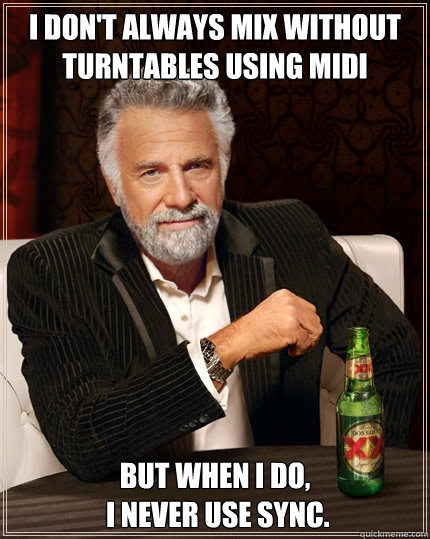 I don't always mix without turntables using MIDI BUT WHEN I DO,
 I never use sync.  Dos Equis man