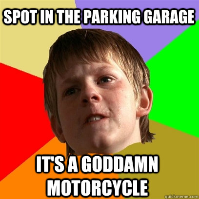 Spot in the parking garage it's a goddamn motorcycle  Angry School Boy