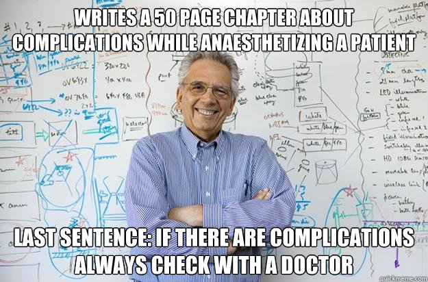 Writes a 50 page chapter about complications while anaesthetizing a patient Last sentence: If there are complications always check with a doctor  Engineering Professor