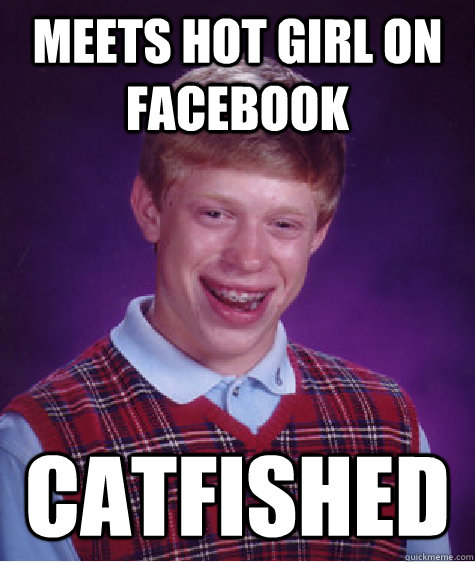 meets hot girl on facebook catfished - meets hot girl on facebook catfished  Bad Luck Brian