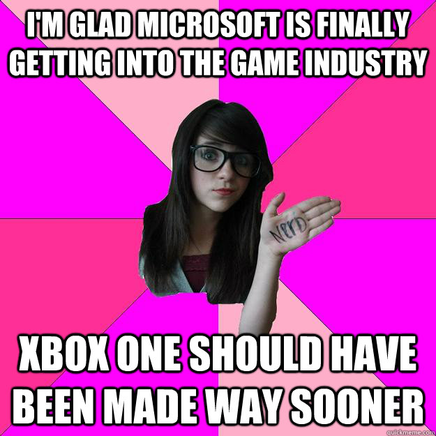 I'm glad Microsoft is finally getting into the game industry Xbox one should have been made way sooner - I'm glad Microsoft is finally getting into the game industry Xbox one should have been made way sooner  Idiot Nerd Girl