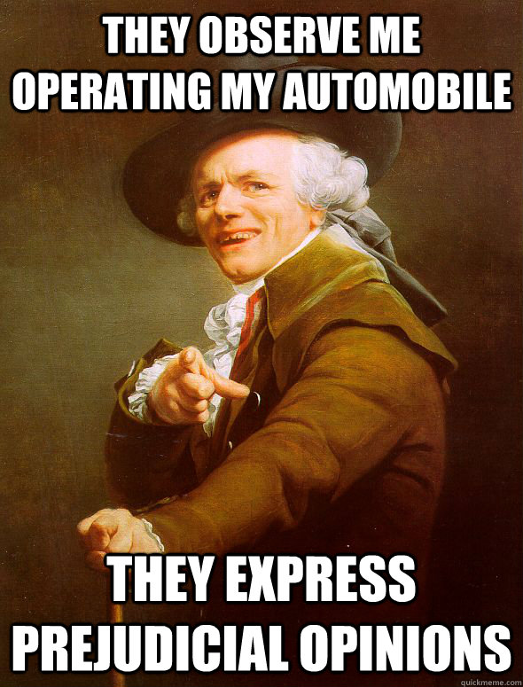 THEY OBSERVE ME OPERATING MY AUTOMOBILE THEY EXPRESS PREJUDICIAL OPINIONS  Joseph Ducreux