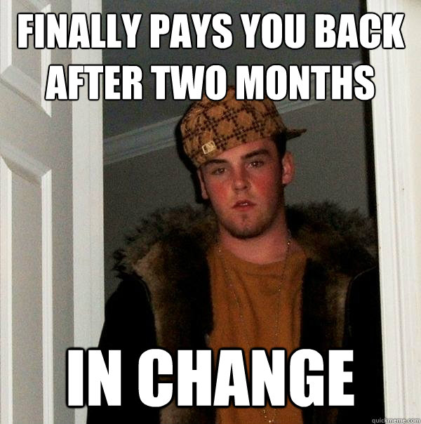 finally pays you back after two months in change  Scumbag Steve