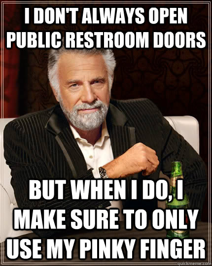 I don't always open public restroom doors but when I do, I make sure to only use my pinky finger - I don't always open public restroom doors but when I do, I make sure to only use my pinky finger  The Most Interesting Man In The World