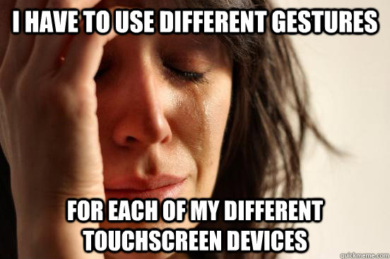 I have to use different gestures For each of my different touchscreen devices  First World Problems