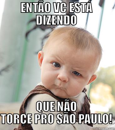 ENTÃO VC ESTÁ DIZENDO QUE NÃO TORÇE PRO SÃO PAULO! skeptical baby