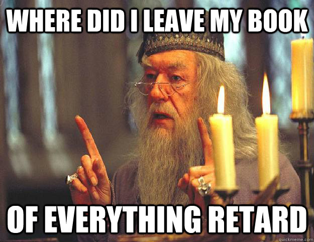 Where did i leave my book of everything retard  Scumbag Dumbledore