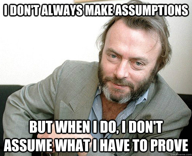 I don't always make assumptions but when I do, I don't assume what I have to prove - I don't always make assumptions but when I do, I don't assume what I have to prove  Most Interesting Hitch in the World