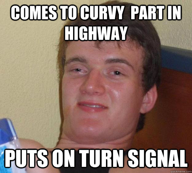 comes to curvy  part in highway puts on turn signal - comes to curvy  part in highway puts on turn signal  10 Guy