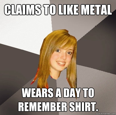 claims to like metal wears a Day to remember shirt.  Musically Oblivious 8th Grader