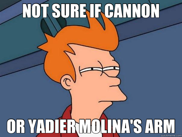 NOT SURE IF CANNON OR YADIER MOLINA'S ARM - NOT SURE IF CANNON OR YADIER MOLINA'S ARM  Futurama Fry