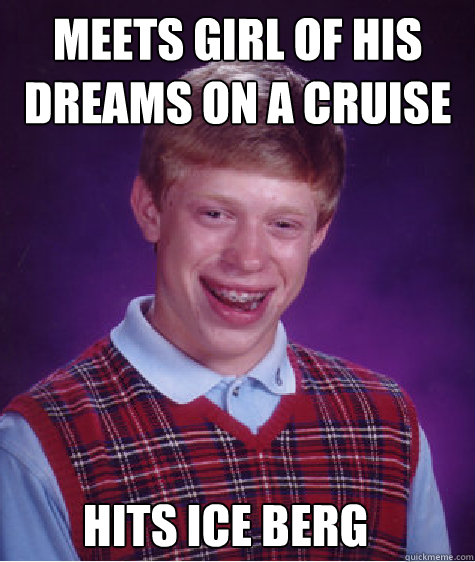 Meets girl of his dreams on a cruise hits ice berg  Bad Luck Brian