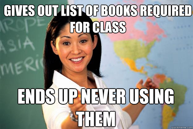 Gives out list of books required for class Ends up never using them - Gives out list of books required for class Ends up never using them  Unhelpful High School Teacher