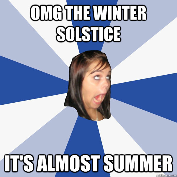 OMG The Winter Solstice   It's Almost Summer  - OMG The Winter Solstice   It's Almost Summer   Annoying Facebook Girl