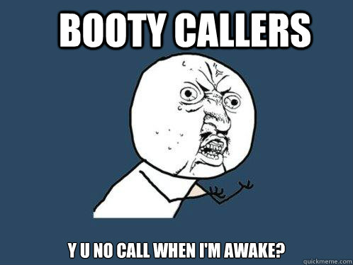 Booty Callers y u no call when I'm awake?  Y U No