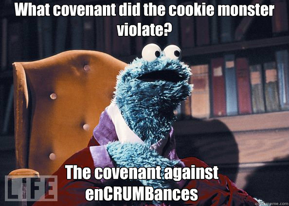 What covenant did the cookie monster violate? The covenant against enCRUMBances  Cookie Monster