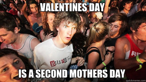 Valentines day  Is a second mothers day  Sudden Clarity Clarence