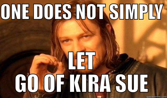 ONE DOES NOT SIMPLY  LET GO OF KIRA SUE One Does Not Simply