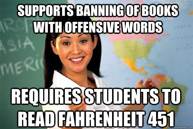 Supports banning of books with offensive words Requires students to read Fahrenheit 451  Unhelpful High School Teacher