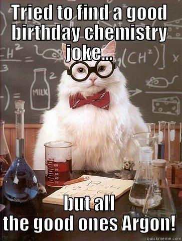 Chemistry Cat Birthday - TRIED TO FIND A GOOD BIRTHDAY CHEMISTRY JOKE... BUT ALL THE GOOD ONES ARGON! Chemistry Cat