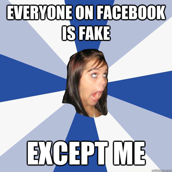Everyone on Facebook is fake except me  