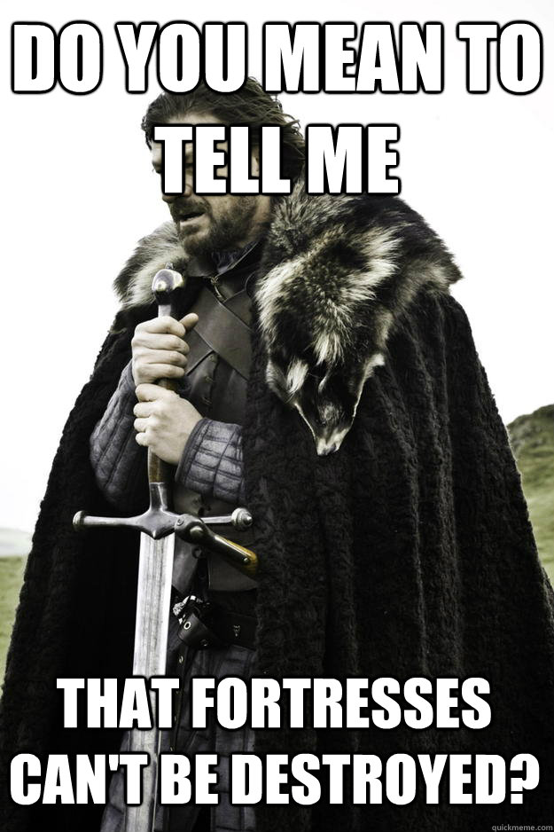 Do you mean to tell me That fortresses can't be destroyed?  Winter is coming