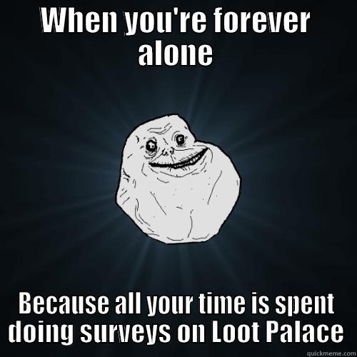 Loot Palace Meme - WHEN YOU'RE FOREVER ALONE BECAUSE ALL YOUR TIME IS SPENT DOING SURVEYS ON LOOT PALACE Forever Alone