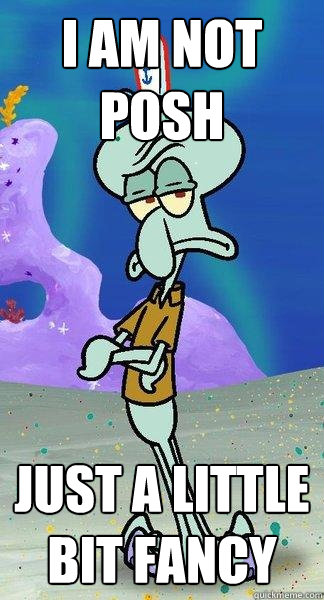 i am not posh just a little bit fancy  Scumbag Squidward