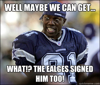 Well maybe we can get... What!? The Ealges signed him too!  Dejected cowboys fan