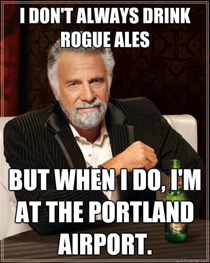 I don't always drink Rogue Ales But when I do, I'm at the Portland Airport. - I don't always drink Rogue Ales But when I do, I'm at the Portland Airport.  The Most Interesting Man In The World