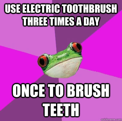 Use electric toothbrush three times a day once to brush teeth  Foul Bachelorette Frog